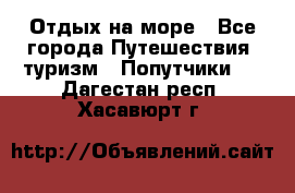 Отдых на море - Все города Путешествия, туризм » Попутчики   . Дагестан респ.,Хасавюрт г.